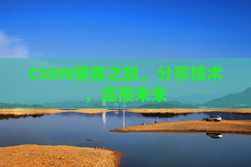 CSDN博客之旅,分享技术,连接未来